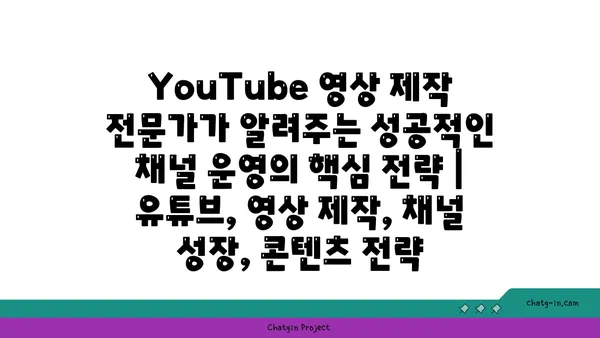 YouTube 영상 제작 전문가가 알려주는 성공적인 채널 운영의 핵심 전략 | 유튜브, 영상 제작, 채널 성장, 콘텐츠 전략