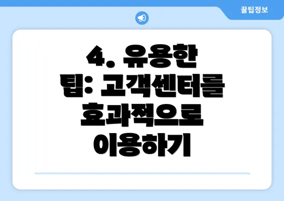 4. 유용한 팁: 고객센터를 효과적으로 이용하기