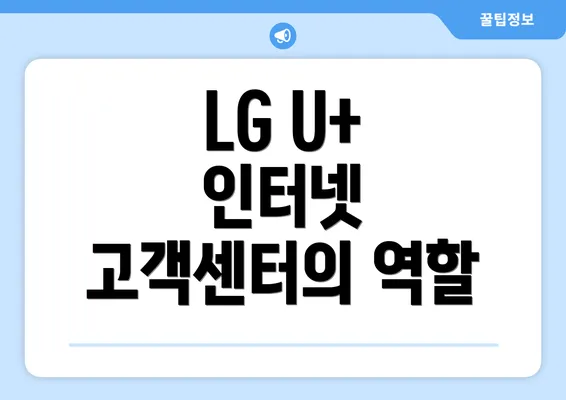 LG U+ 인터넷 고객센터의 역할