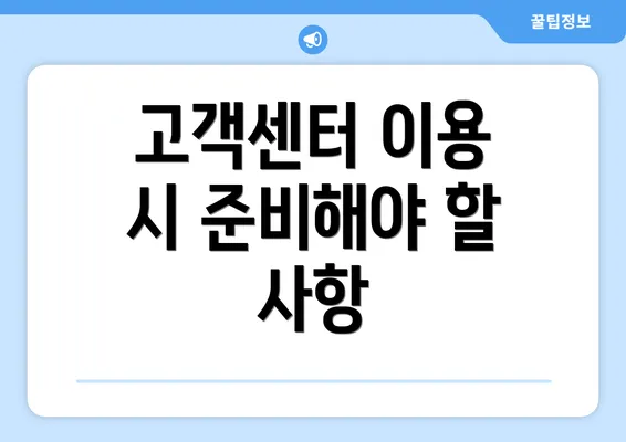 고객센터 이용 시 준비해야 할 사항