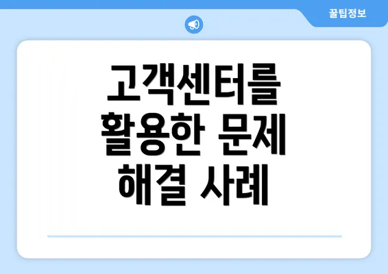 고객센터를 활용한 문제 해결 사례