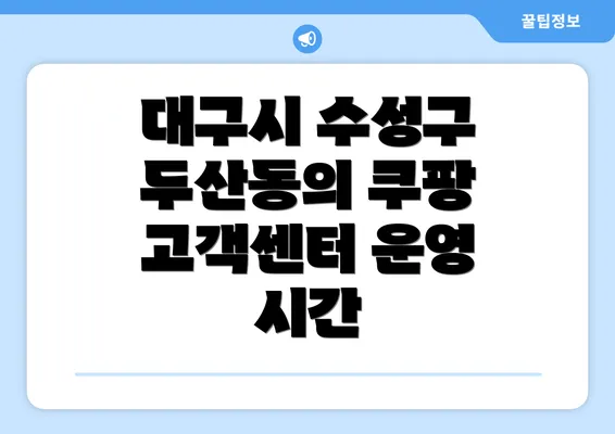 대구시 수성구 두산동의 쿠팡 고객센터 운영 시간