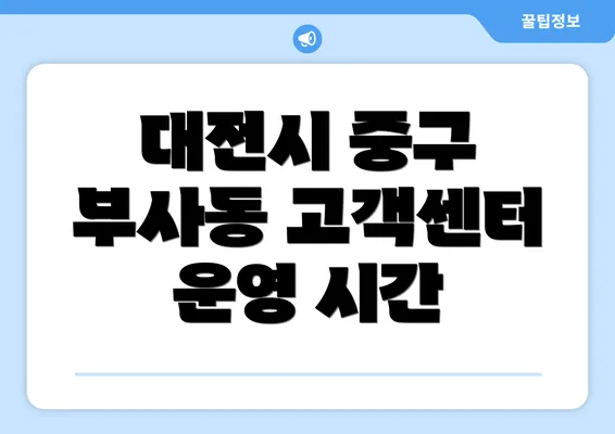 대전시 중구 부사동 고객센터 운영 시간