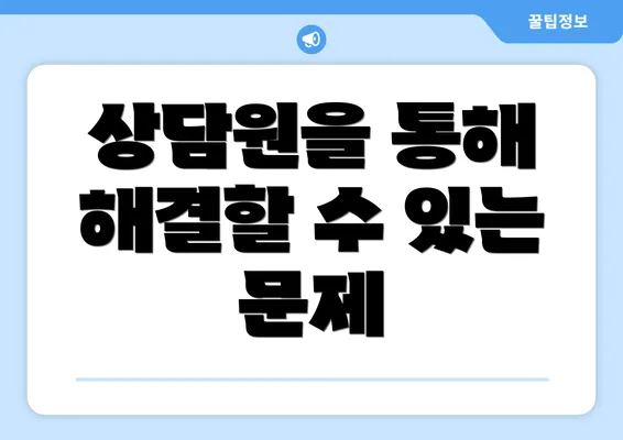 상담원을 통해 해결할 수 있는 문제