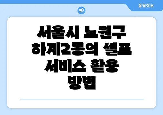 서울시 노원구 하계2동의 셀프 서비스 활용 방법