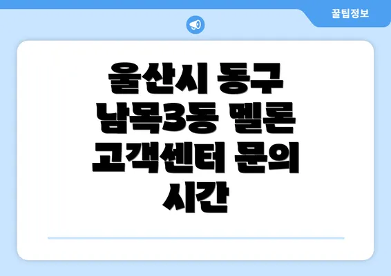 울산시 동구 남목3동 멜론 고객센터 문의 시간