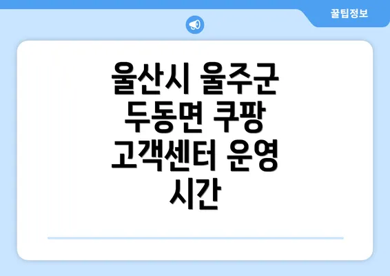 울산시 울주군 두동면 쿠팡 고객센터 연락처