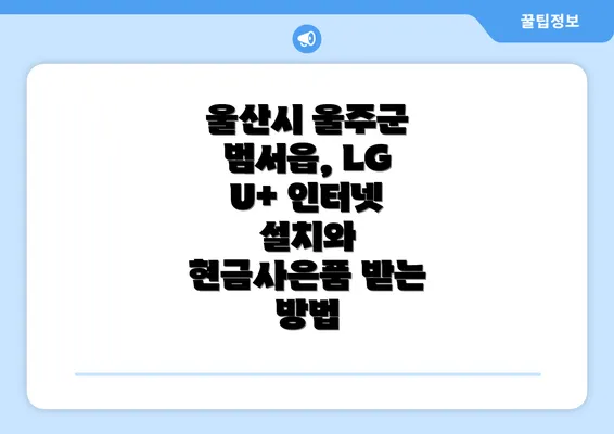 울산시 울주군 범서읍, LG U+ 인터넷 설치와 현금사은품 받는 방법