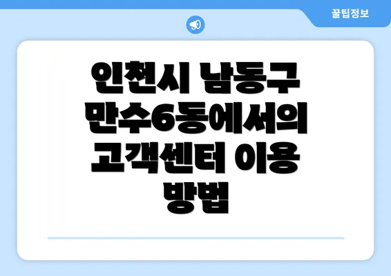 인천시 남동구 만수6동에서의 고객센터 이용 방법