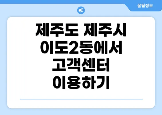 제주도 제주시 이도2동에서 고객센터 이용하기