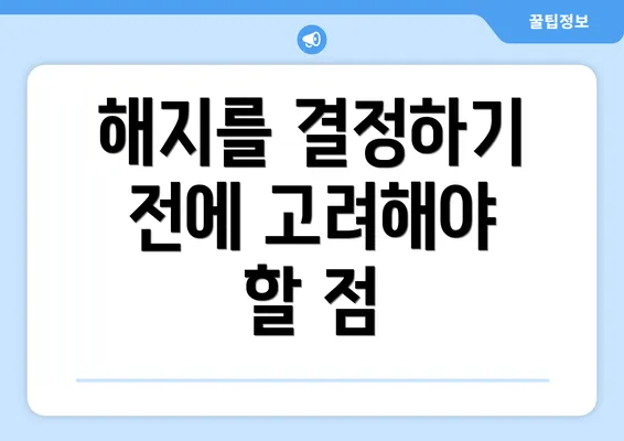 해지를 결정하기 전에 고려해야 할 점