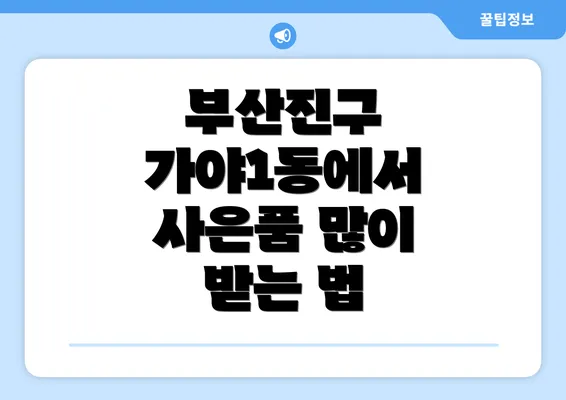 부산진구 가야1동에서 사은품 많이 받는 법