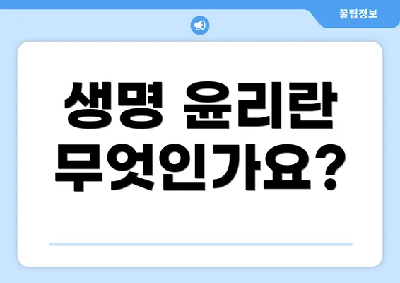생명 윤리란 무엇인가요?