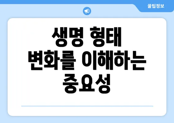 생명 형태 변화를 이해하는 중요성