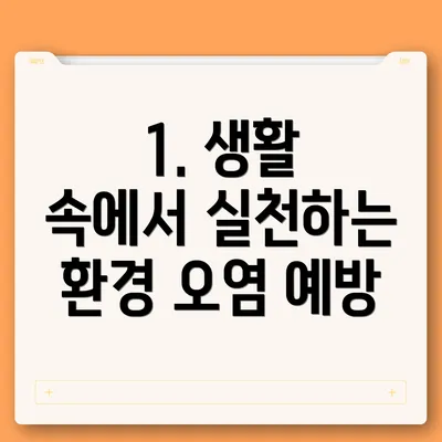 1. 생활 속에서 실천하는 환경 오염 예방