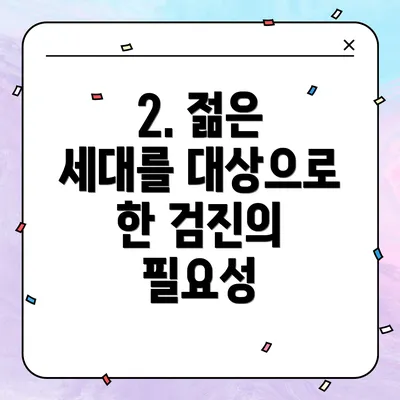 2. 젊은 세대를 대상으로 한 검진의 필요성