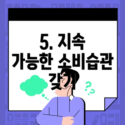 5. 지속 가능한 소비습관 갖기