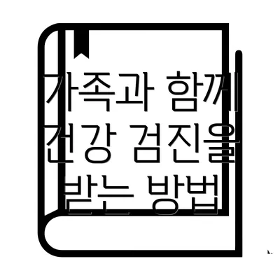 가족과 함께 건강 검진을 받는 방법