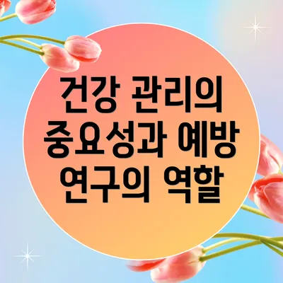 건강 관리의 중요성과 예방 연구의 역할