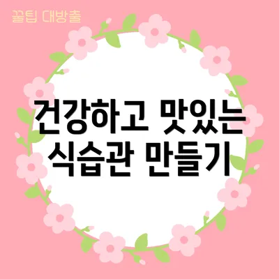 건강하고 맛있는 식습관 만들기