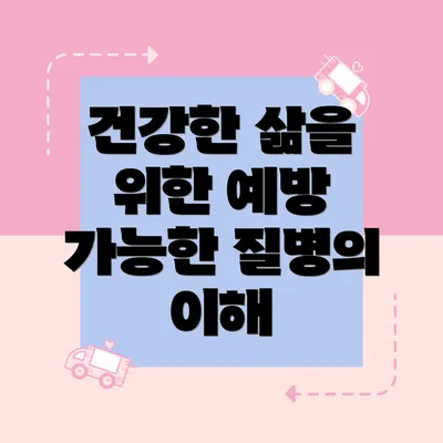 건강한 삶을 위한 예방 가능한 질병의 이해