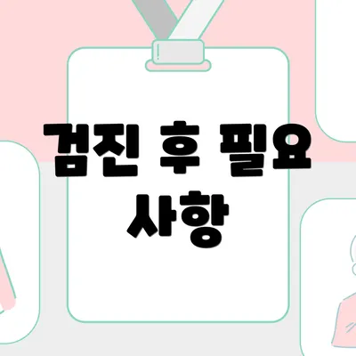 검진 후 필요 사항