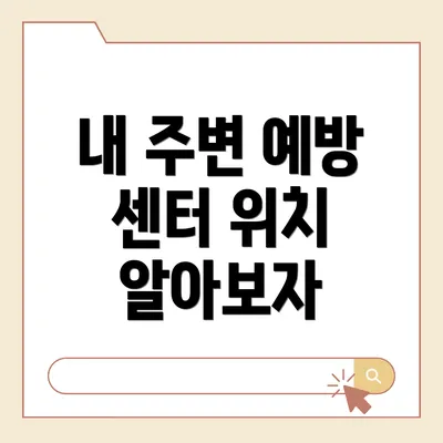 내 주변 예방 센터 위치 알아보자