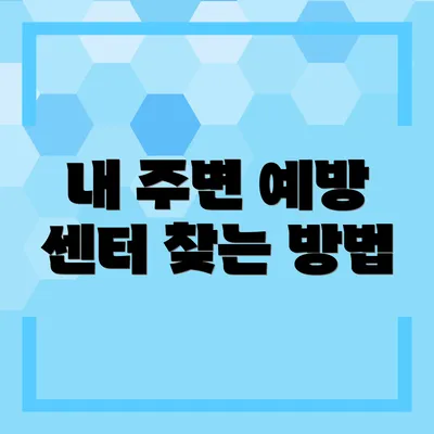 내 주변 예방 센터 찾는 방법
