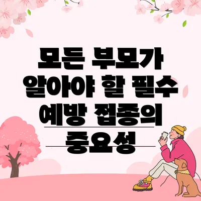 모든 부모가 알아야 할 필수 예방 접종의 중요성