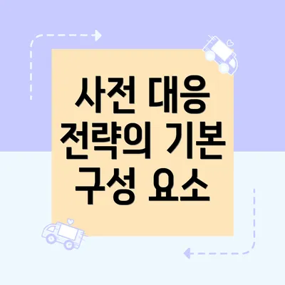 사전 대응 전략의 기본 구성 요소