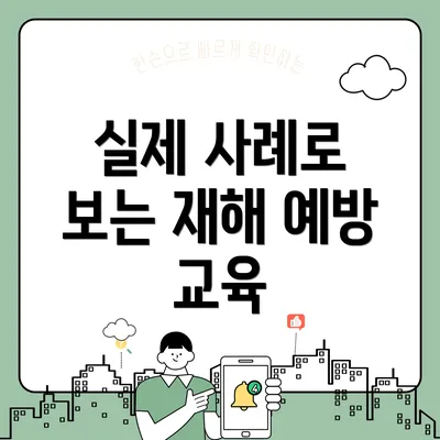 실제 사례로 보는 재해 예방 교육