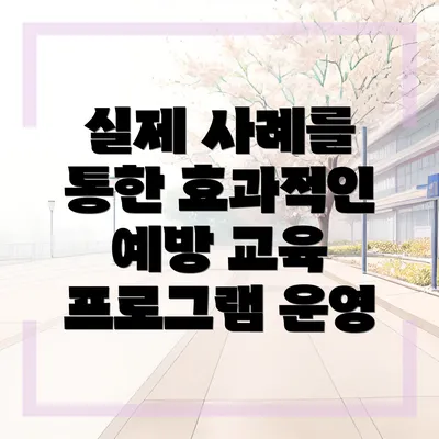 실제 사례를 통한 효과적인 예방 교육 프로그램 운영