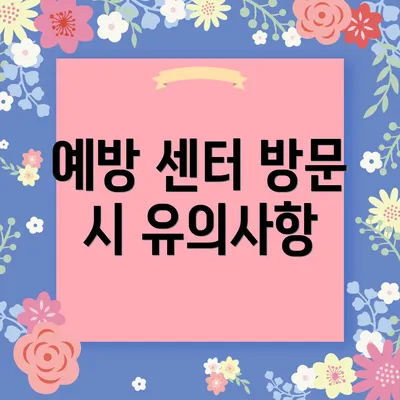 예방 센터 방문 시 유의사항