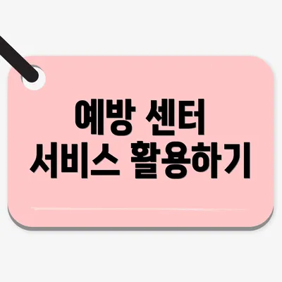 예방 센터 서비스 활용하기