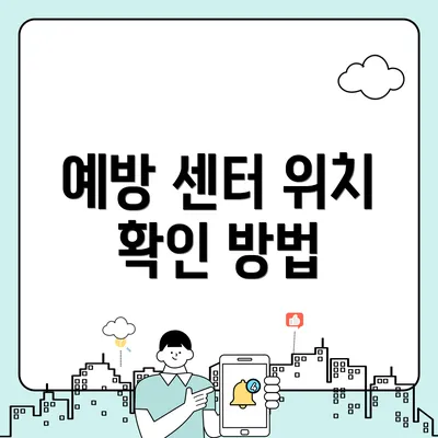 예방 센터 위치 확인 방법