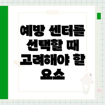 예방 센터를 선택할 때 고려해야 할 요소