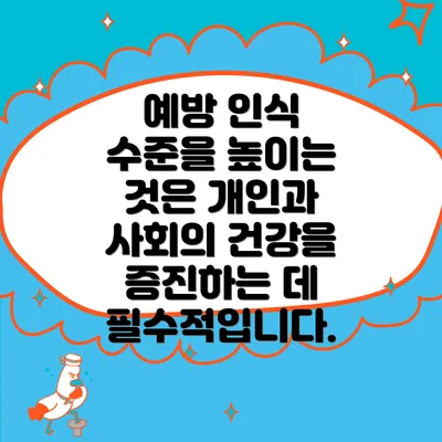 예방 인식 수준을 높이는 것은 개인과 사회의 건강을 증진하는 데 필수적입니다.