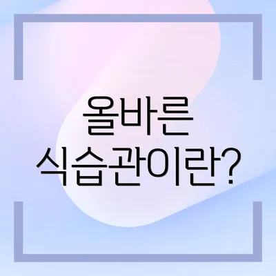 올바른 식습관이란?
