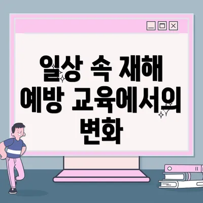 일상 속 재해 예방 교육에서의 변화