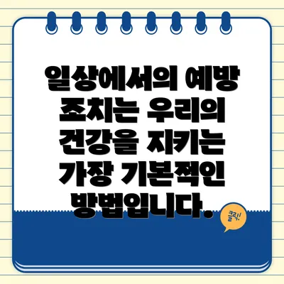 일상에서의 예방 조치는 우리의 건강을 지키는 가장 기본적인 방법입니다.