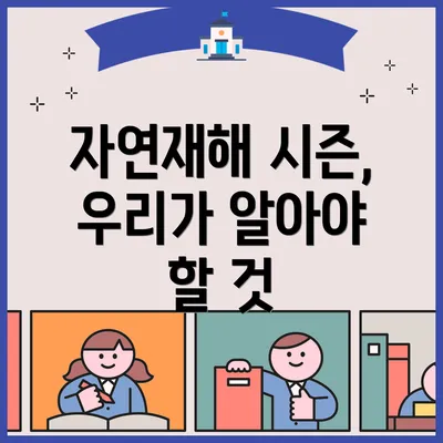 자연재해 시즌, 우리가 알아야 할 것