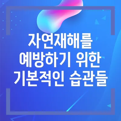 자연재해를 예방하기 위한 기본적인 습관들