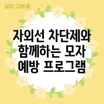 자외선 차단제와 함께하는 모자 예방 프로그램