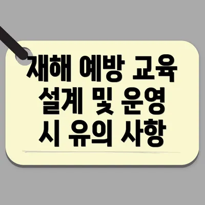 재해 예방 교육 설계 및 운영 시 유의 사항