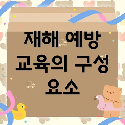 재해 예방 교육의 구성 요소