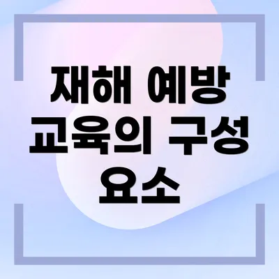 재해 예방 교육의 구성 요소