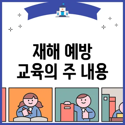 재해 예방 교육의 주 내용