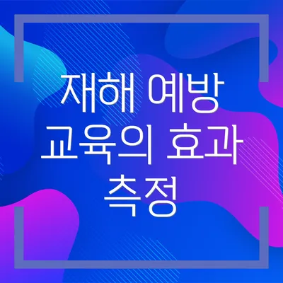 재해 예방 교육의 효과 측정