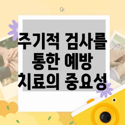 주기적 검사를 통한 예방 치료의 중요성