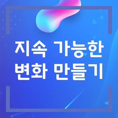 지속 가능한 변화 만들기